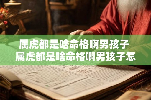 属虎都是啥命格啊男孩子 属虎都是啥命格啊男孩子怎么样 属虎都是啥命格啊男孩子 属虎都是啥命格啊男孩子怎么样
