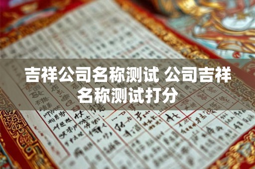 吉祥公司名称测试 公司吉祥名称测试打分