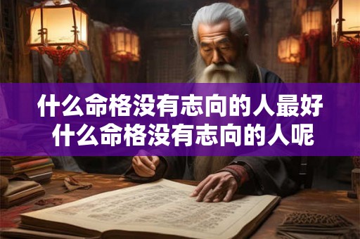 什么命格没有志向的人最好 什么命格没有志向的人呢