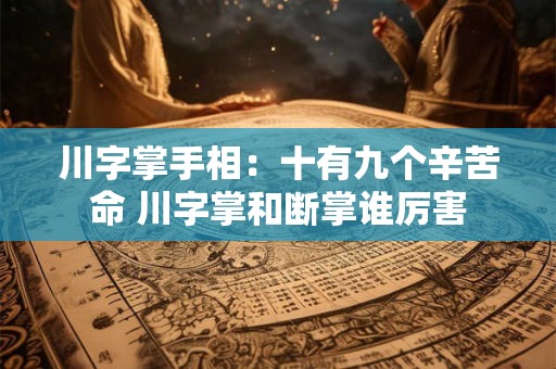 川字掌手相：十有九个辛苦命 川字掌和断掌谁厉害
