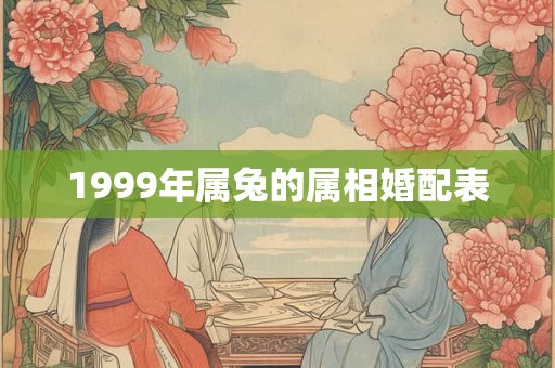 1999年属兔的属相婚配表 1999年属兔的属相婚配表