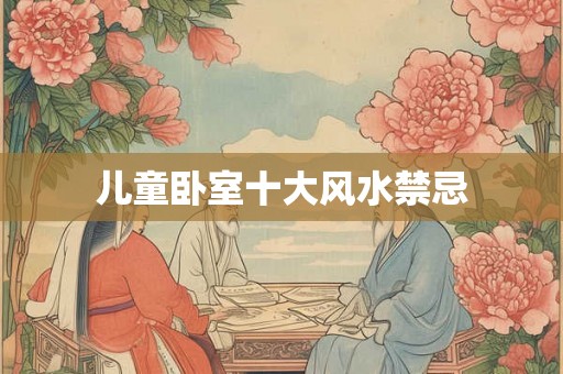 儿童卧室十大风水禁忌 儿童卧室十大风水禁忌