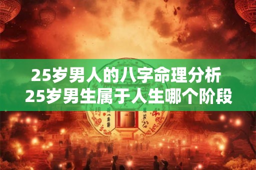 25岁男人的八字命理分析 25岁男生属于人生哪个阶段 25岁男人的八字命理分析 25岁男生属于人生哪个阶段