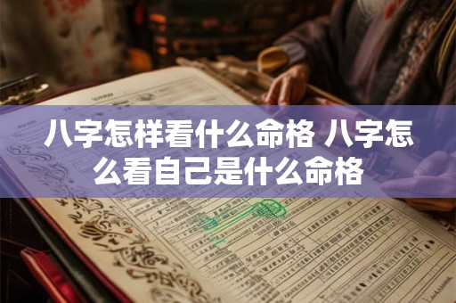 八字怎样看什么命格 八字怎么看自己是什么命格 八字怎样看什么命格 八字怎么看自己是什么命格