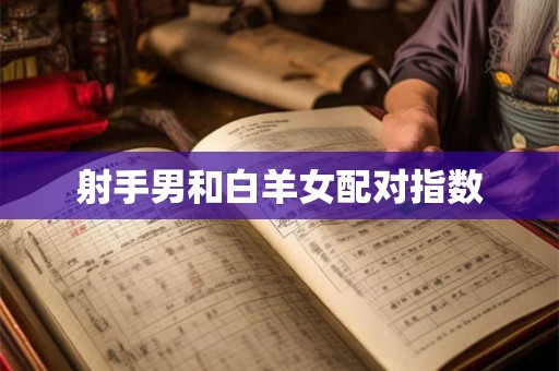 射手男和白羊女配对指数 射手男和白羊女配对指数