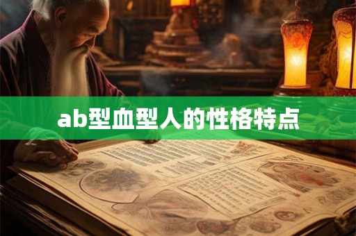 ab型血型人的性格特点 ab型血型人的性格特点