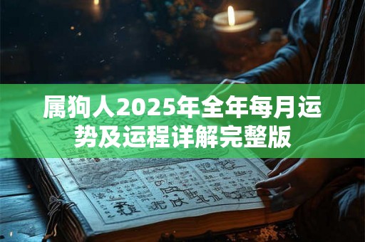属狗人2025年全年每月运势及运程详解完整版 属狗人2025年全年每月运势及运程详解完整版
