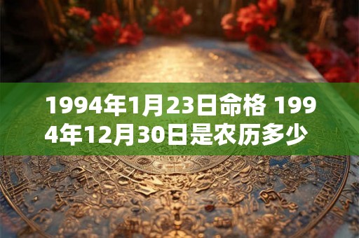 1994年1月23日命格 1994年12月30日是农历多少 