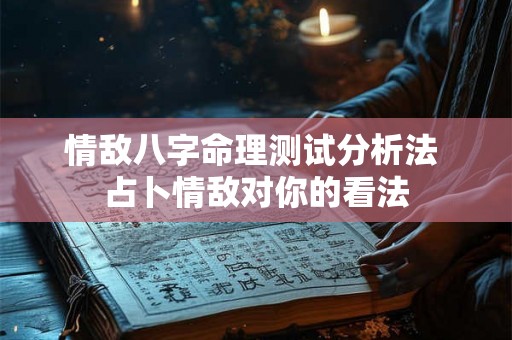 情敌八字命理测试分析法 占卜情敌对你的看法 情敌八字命理测试分析法 占卜情敌对你的看法