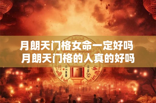 月朗天门格女命一定好吗 月朗天门格的人真的好吗 月朗天门格女命一定好吗 月朗天门格的人真的好吗