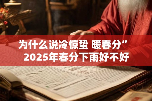 为什么说冷惊蛰 暖春分” 2025年春分下雨好不好