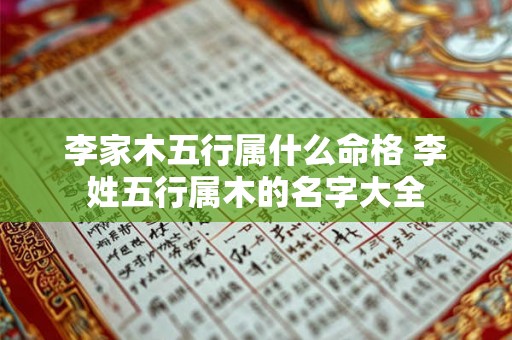 李家木五行属什么命格 李姓五行属木的名字大全 李家木五行属什么命格 李姓五行属木的名字大全