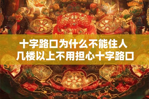 十字路口为什么不能住人 几楼以上不用担心十字路口