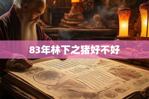 83年林下之猪好不好 83年林下之猪好不好