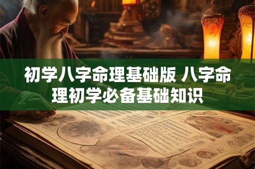 初学八字命理基础版 八字命理初学必备基础知识 初学八字命理基础版 八字命理初学必备基础知识
