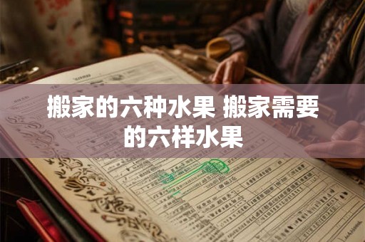 搬家的六种水果 搬家需要的六样水果 搬家的六种水果 搬家需要的六样水果