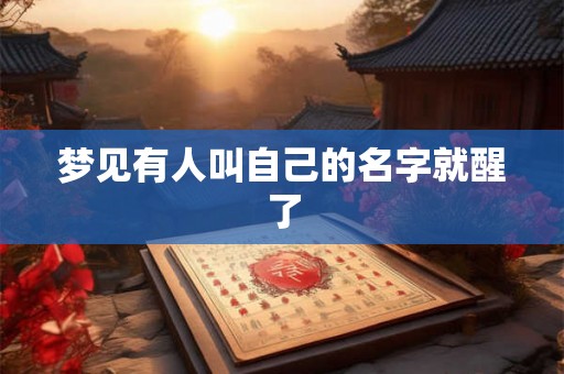 梦见有人叫自己的名字就醒了 梦见有人叫自己的名字就醒了