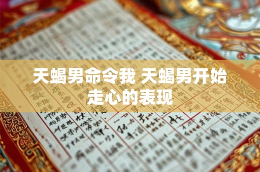 天蝎男命令我 天蝎男开始走心的表现