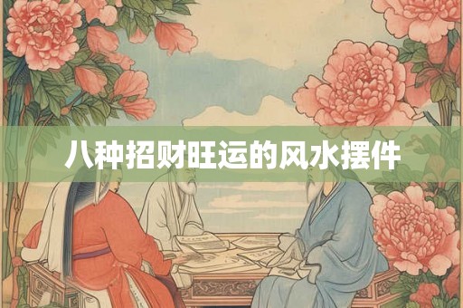 八种招财旺运的风水摆件 八种招财旺运的风水摆件