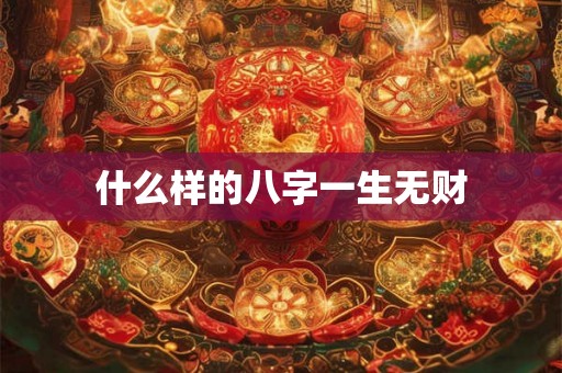 什么样的八字一生无财 什么样的八字一生无财