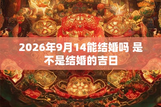 2026年9月14能结婚吗 是不是结婚的吉日 2026年9月14能结婚吗 是不是结婚的吉日