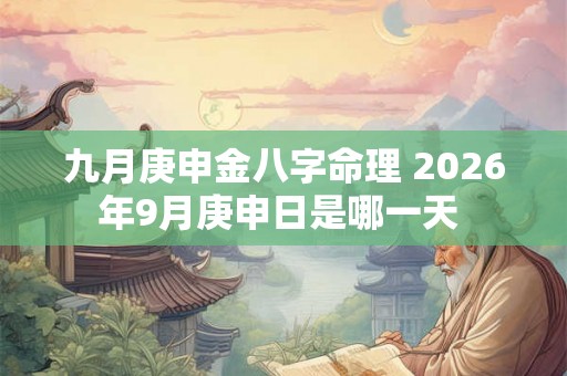 九月庚申金八字命理 2026年9月庚申日是哪一天 九月庚申金八字命理 2026年9月庚申日是哪一天