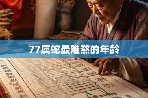 77属蛇最难熬的年龄 77属蛇最难熬的年龄