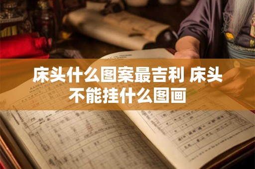 床头什么图案最吉利 床头不能挂什么图画 床头什么图案最吉利 床头不能挂什么图画