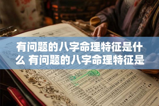 有问题的八字命理特征是什么 有问题的八字命理特征是什么意思 有问题的八字命理特征是什么 有问题的八字命理特征是什么意思