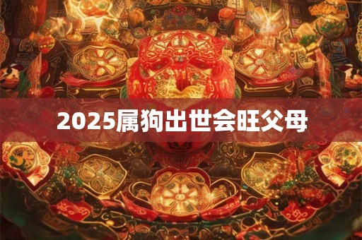 2025属狗出世会旺父母