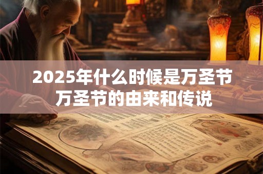 2025年什么时候是万圣节 万圣节的由来和传说 2025年什么时候是万圣节 万圣节的由来和传说