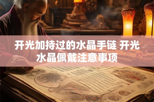 开光加持过的水晶手链 开光水晶佩戴注意事项