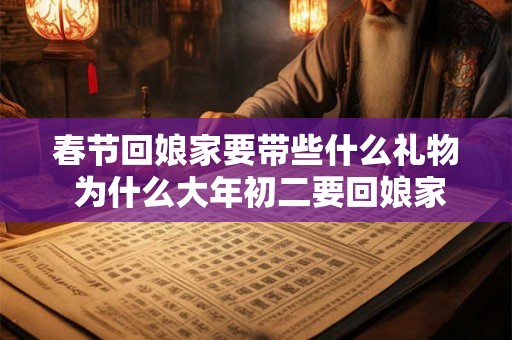 春节回娘家要带些什么礼物 为什么大年初二要回娘家