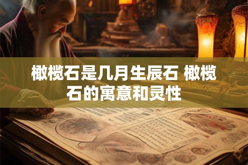 橄榄石是几月生辰石 橄榄石的寓意和灵性 橄榄石是几月生辰石 橄榄石的寓意和灵性