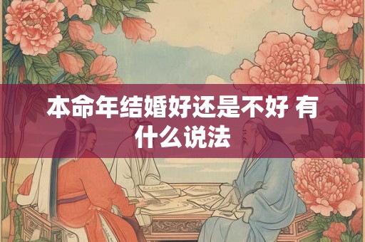 本命年结婚好还是不好 有什么说法 本命年结婚好还是不好 有什么说法