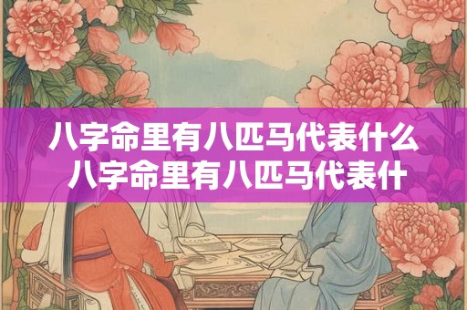 八字命里有八匹马代表什么 八字命里有八匹马代表什么寓意