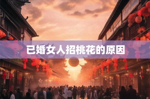 已婚女人招桃花的原因