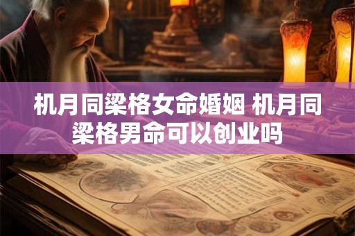 机月同梁格女命婚姻 机月同梁格男命可以创业吗 机月同梁格女命婚姻 机月同梁格男命可以创业吗
