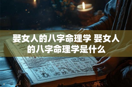 娶女人的八字命理学 娶女人的八字命理学是什么