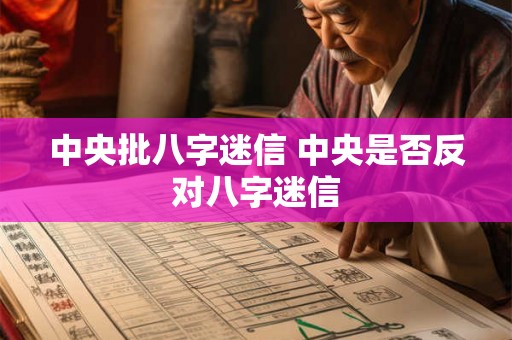 中央批八字迷信 中央是否反对八字迷信 中央批八字迷信 中央是否反对八字迷信