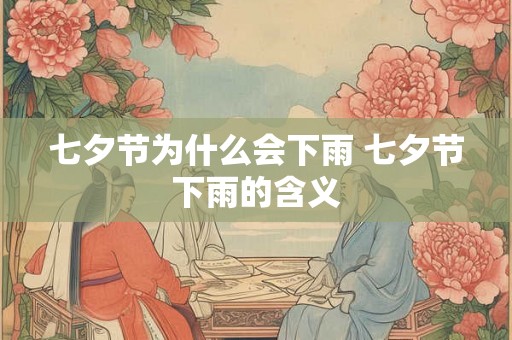 七夕节为什么会下雨 七夕节下雨的含义 七夕节为什么会下雨 七夕节下雨的含义