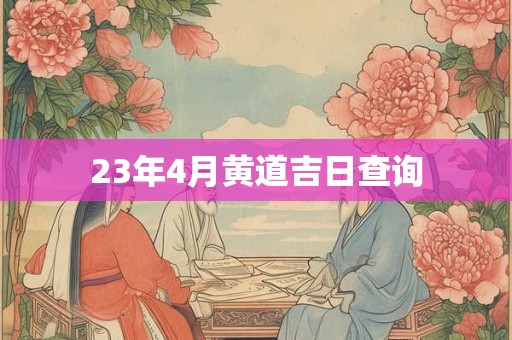 23年4月黄道吉日查询 23年4月黄道吉日查询