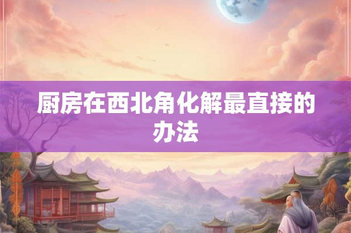 厨房在西北角化解最直接的办法