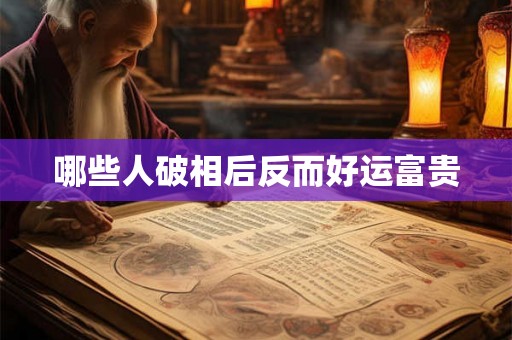 哪些人破相后反而好运富贵 哪些人破相后反而好运富贵