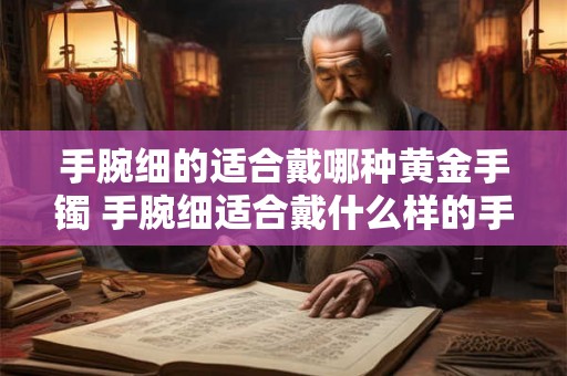 手腕细的适合戴哪种黄金手镯 手腕细适合戴什么样的手镯