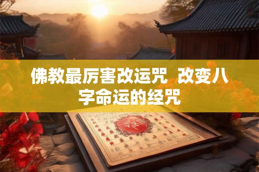 佛教最厉害改运咒 改变八字命运的经咒 佛教最厉害改运咒 改变八字命运的经咒