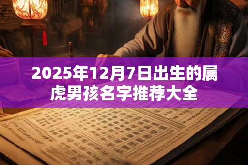 2025年12月7日出生的属虎男孩名字推荐大全 2025年12月7日出生的属虎男孩名字推荐大全