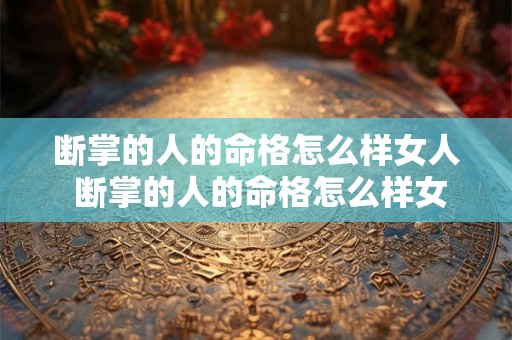 断掌的人的命格怎么样女人 断掌的人的命格怎么样女人好吗 断掌的人的命格怎么样女人 断掌的人的命格怎么样女人好吗