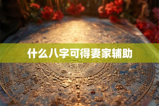 什么八字可得妻家辅助
