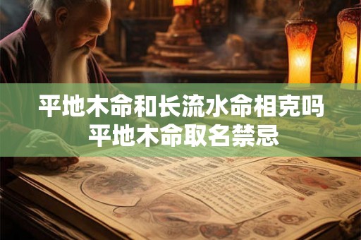 平地木命和长流水命相克吗 平地木命取名禁忌 平地木命和长流水命相克吗 平地木命取名禁忌